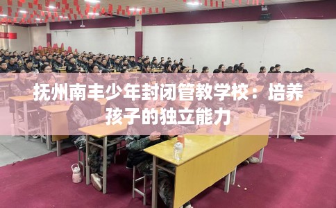 抚州南丰少年封闭管教学校：培养孩子的独立能力