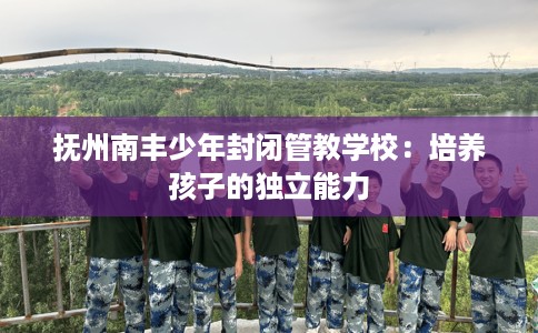 抚州南丰少年封闭管教学校：培养孩子的独立能力