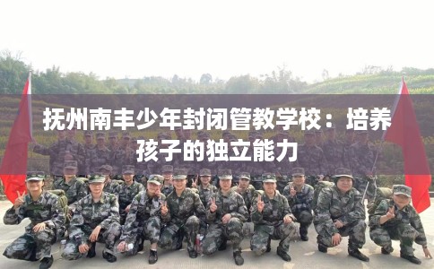 抚州南丰少年封闭管教学校：培养孩子的独立能力