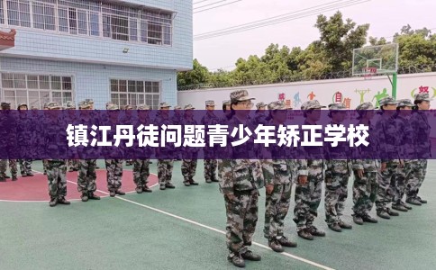镇江丹徒问题青少年矫正学校