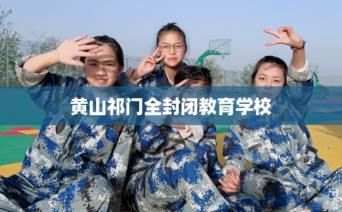 黄山祁门全封闭教育学校