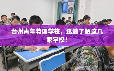 台州青年特训学校，迅速了解这几家学校！