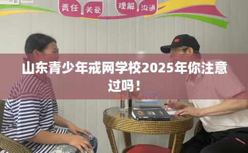 山东青少年戒网学校2025年你注意过吗！
