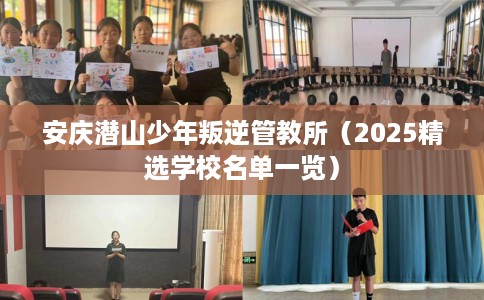 安庆潜山少年叛逆管教所（2025精选学校名单一览）