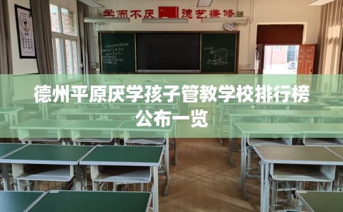 德州平原厌学孩子管教学校排行榜公布一览