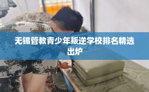 无锡管教青少年叛逆学校排名精选出炉