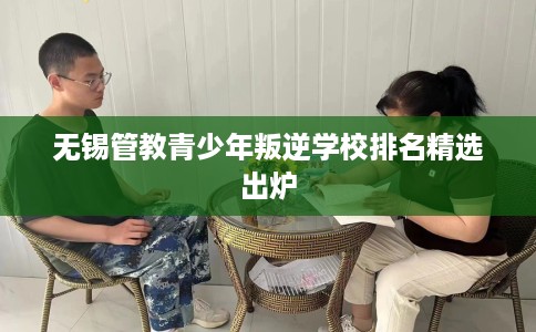 无锡管教青少年叛逆学校排名精选出炉