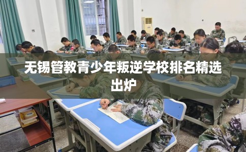 无锡管教青少年叛逆学校排名精选出炉