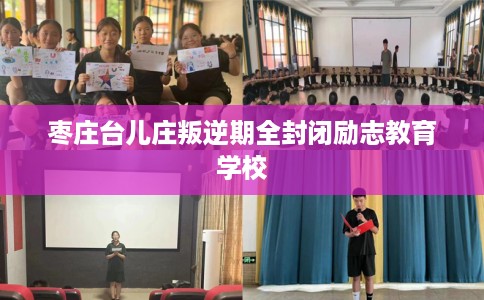 枣庄台儿庄叛逆期全封闭励志教育学校