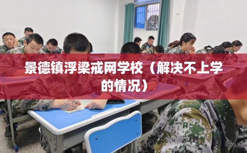 景德镇浮梁戒网学校（解决不上学的情况）