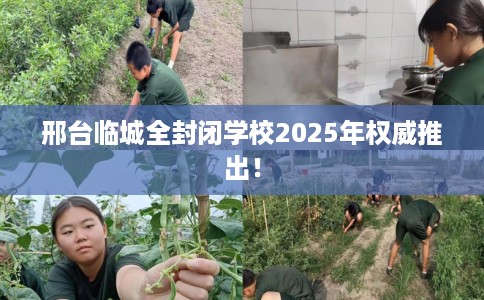 邢台临城全封闭学校2025年权威推出！