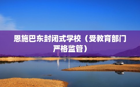 恩施巴东封闭式学校（受教育部门严格监管）