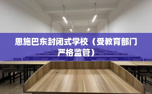 恩施巴东封闭式学校（受教育部门严格监管）