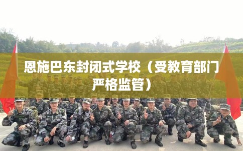 恩施巴东封闭式学校（受教育部门严格监管）