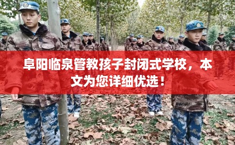 阜阳临泉管教孩子封闭式学校，本文为您详细优选！