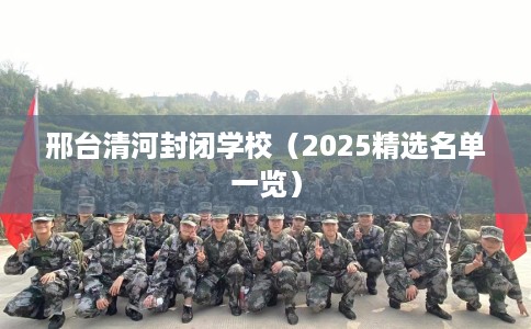 邢台清河封闭学校（2025精选名单一览）