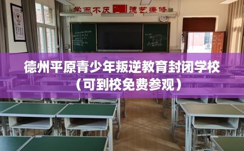 德州平原青少年叛逆教育封闭学校（可到校免费参观）