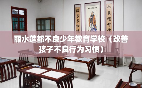 丽水莲都不良少年教育学校（改善孩子不良行为习惯）
