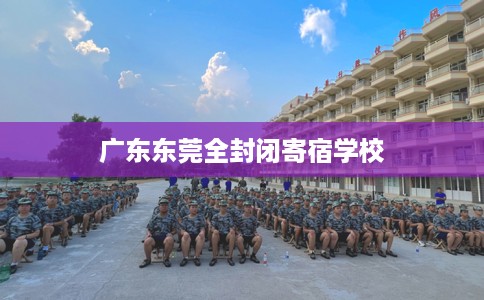 广东东莞全封闭寄宿学校