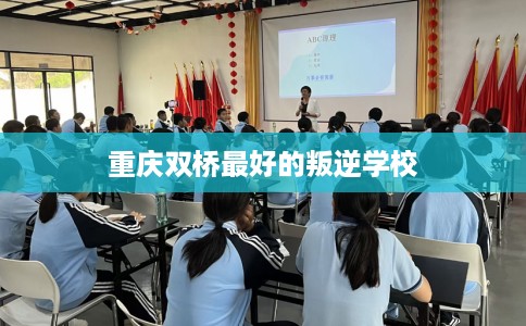重庆双桥最好的叛逆学校