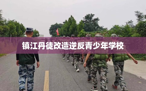 镇江丹徒改造逆反青少年学校