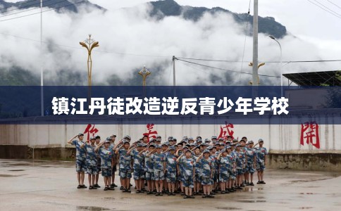 镇江丹徒改造逆反青少年学校