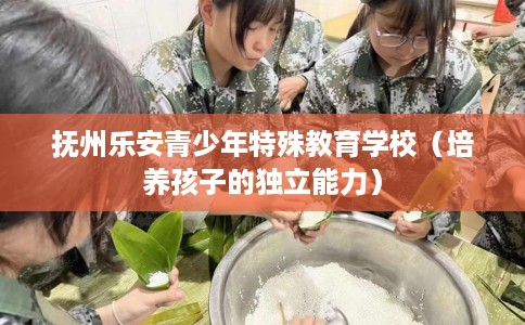 抚州乐安青少年特殊教育学校（培养孩子的独立能力）