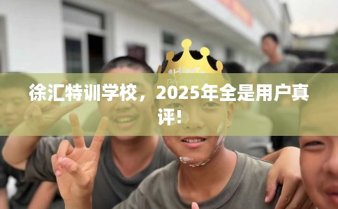 徐汇特训学校，2025年全是用户真评!