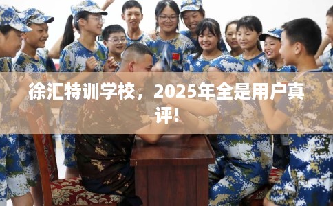 徐汇特训学校，2025年全是用户真评!