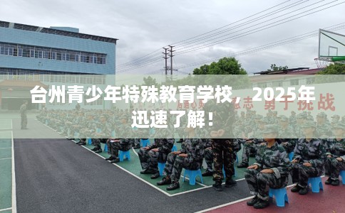 台州青少年特殊教育学校，2025年迅速了解！