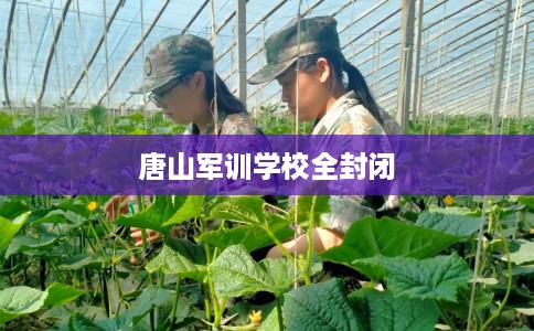 唐山军训学校全封闭