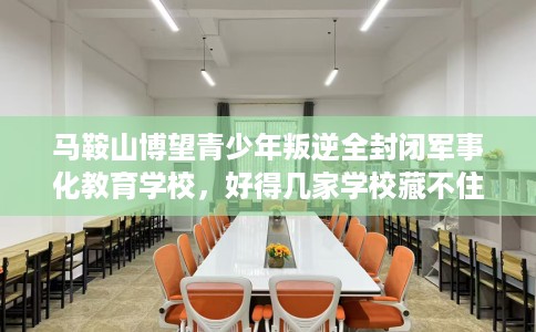 马鞍山博望青少年叛逆全封闭军事化教育学校，好得几家学校藏不住！