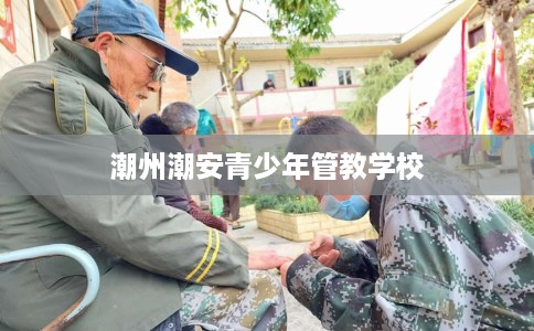 潮州潮安青少年管教学校