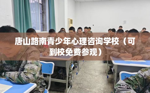 唐山路南青少年心理咨询学校（可到校免费参观）