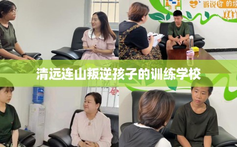 清远连山叛逆孩子的训练学校