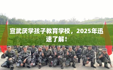 宣武厌学孩子教育学校，2025年迅速了解！