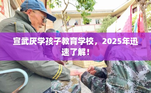 宣武厌学孩子教育学校，2025年迅速了解！