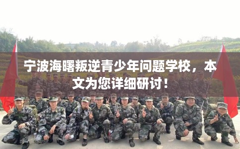 宁波海曙叛逆青少年问题学校，本文为您详细研讨！