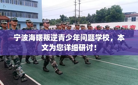 宁波海曙叛逆青少年问题学校，本文为您详细研讨！