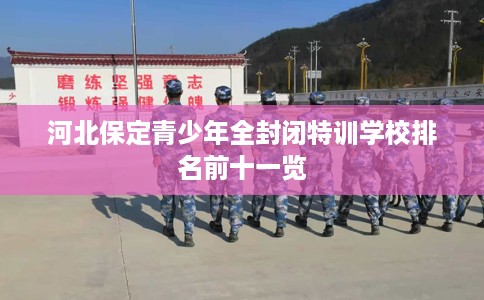 河北保定青少年全封闭特训学校排名前十一览