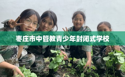 枣庄市中管教青少年封闭式学校