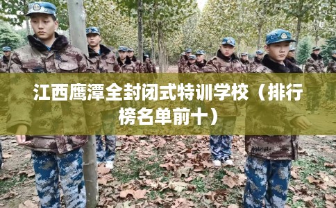 江西鹰潭全封闭式特训学校（排行榜名单前十）