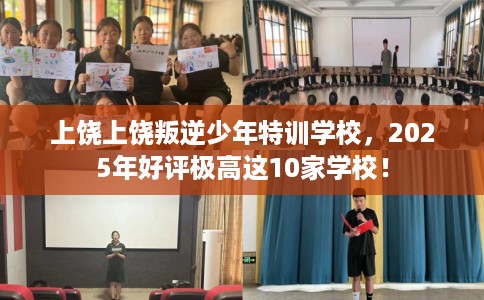 上饶上饶叛逆少年特训学校，2025年好评极高这10家学校！