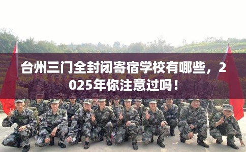 台州三门全封闭寄宿学校有哪些，2025年你注意过吗！