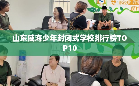 山东威海少年封闭式学校排行榜TOP10