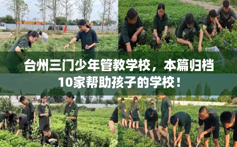 台州三门少年管教学校,本篇归档10家帮助孩子的学校! 台州三门少年管教学校,本篇归档10家帮助孩子的学校!