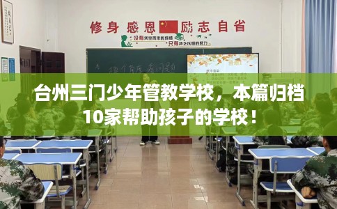 台州三门少年管教学校,本篇归档10家帮助孩子的学校! 台州三门少年管教学校,本篇归档10家帮助孩子的学校!