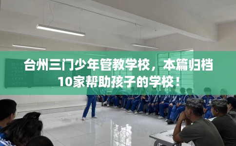 台州三门少年管教学校,本篇归档10家帮助孩子的学校! 台州三门少年管教学校,本篇归档10家帮助孩子的学校!