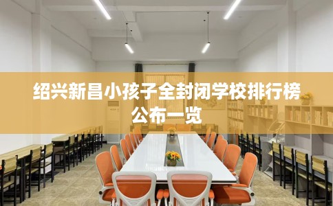 绍兴新昌小孩子全封闭学校排行榜公布一览
