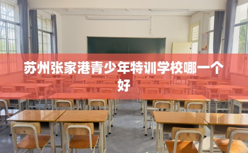 苏州张家港青少年特训学校哪一个好